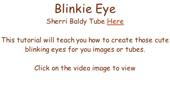 Blinkie Eye  Sherri Baldy Tube Here  This tutorial will teach you how to create those cute  blinking eyes for you images or tubes.  Click on the video image to view